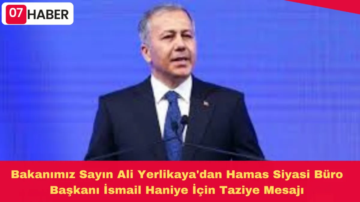 Bakanımız Sayın Ali Yerlikaya'dan Hamas Siyasi Büro Başkanı İsmail Haniye İçin Taziye Mesajı